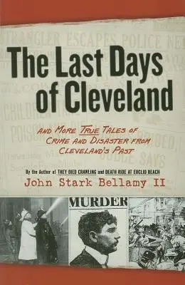 Die letzten Tage von Cleveland: Und weitere wahre Geschichten von Verbrechen und Katastrophen aus Clevelands Vergangenheit - The Last Days of Cleveland: And More True Tales of Crime and Disaster from Cleveland's Past