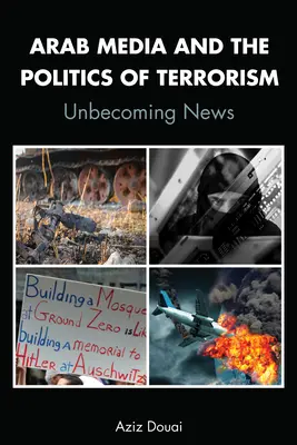 Arabische Medien und die Politik des Terrorismus; Unbecoming News - Arab Media and the Politics of Terrorism; Unbecoming News