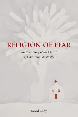 Religion der Angst: Die wahre Geschichte der Church of God of the Union Assembly - Religion of Fear: The True Story of the Church of God of the Union Assembly