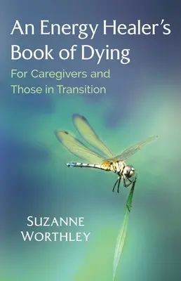 Das Buch eines Energieheilers über das Sterben: Für Pflegende und Menschen im Übergang - An Energy Healer's Book of Dying: For Caregivers and Those in Transition