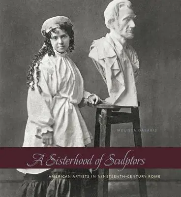 Eine Schwesternschaft von Bildhauern: Amerikanische Künstler im Rom des neunzehnten Jahrhunderts - A Sisterhood of Sculptors: American Artists in Nineteenth-Century Rome