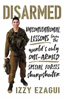 Entwaffnet: Unkonventionelle Lektionen vom einzigen einarmigen Scharfschützen der Special Forces der Welt - Disarmed: Unconventional Lessons from the World's Only One-Armed Special Forces Sharpshooter