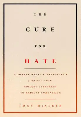 Die Heilung des Hasses: Die Reise eines ehemaligen weißen Rassisten vom gewalttätigen Extremismus zum radikalen Mitgefühl - The Cure for Hate: A Former White Supremacist's Journey from Violent Extremism to Radical Compassion