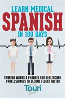 Lernen Sie medizinisches Spanisch in 100 Tagen: Spanische Wörter und Redewendungen für Fachkräfte im Gesundheitswesen, um schneller fließend zu werden - Learn Medical Spanish in 100 Days: Spanish Words & Phrases for Healthcare Professionals to Become Fluent Faster