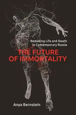 Die Zukunft der Unsterblichkeit: Die Neugestaltung von Leben und Tod im heutigen Russland - The Future of Immortality: Remaking Life and Death in Contemporary Russia