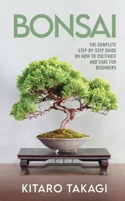 Bonsai: Die vollständige Schritt-für-Schritt-Anleitung für die Kultivierung und Pflege für Anfänger - Bonsai: The Complete Step-by-Step Guide on How to Cultivate and Care for Beginners