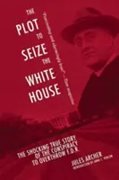 Das Komplott zur Übernahme des Weißen Hauses: Die schockierende wahre Geschichte der Verschwörung zum Sturz der F.D.R. - The Plot to Seize the White House: The Shocking True Story of the Conspiracy to Overthrow F.D.R.