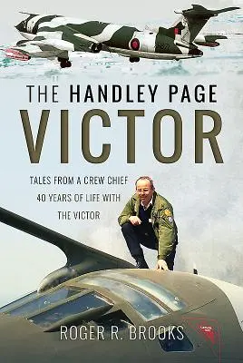 Die Handley Page Victor: Erzählungen eines Crew Chiefs - 40 Jahre Leben mit der Victor - The Handley Page Victor: Tales from a Crew Chief - 40 Years of Life with the Victor