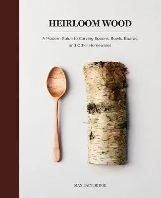 Erbstück Holz: Ein moderner Leitfaden zum Schnitzen von Löffeln, Schalen, Brettern und anderen Haushaltswaren - Heirloom Wood: A Modern Guide to Carving Spoons, Bowls, Boards, and Other Homewares