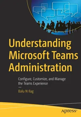 Die Verwaltung von Microsoft Teams verstehen: Konfigurieren, Anpassen und Verwalten der Teams-Erfahrung - Understanding Microsoft Teams Administration: Configure, Customize, and Manage the Teams Experience