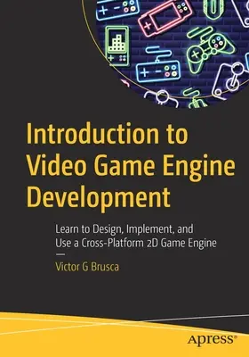 Einführung in die Entwicklung von Videospiel-Engines: Lernen Sie, eine plattformübergreifende 2D-Spiele-Engine zu entwerfen, zu implementieren und zu verwenden - Introduction to Video Game Engine Development: Learn to Design, Implement, and Use a Cross-Platform 2D Game Engine