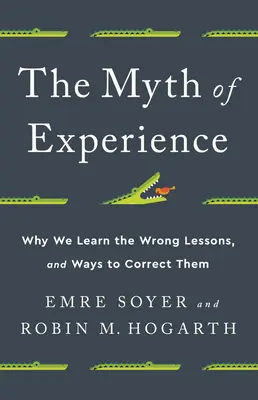 Der Mythos der Erfahrung: Warum wir die falschen Lektionen lernen und wie wir sie korrigieren können - The Myth of Experience: Why We Learn the Wrong Lessons, and Ways to Correct Them