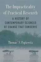 Die Unpraktikabilität der praktischen Forschung: Eine Geschichte der zeitgenössischen Wissenschaften des Wandels, die konservieren - The Impracticality of Practical Research: A History of Contemporary Sciences of Change That Conserve