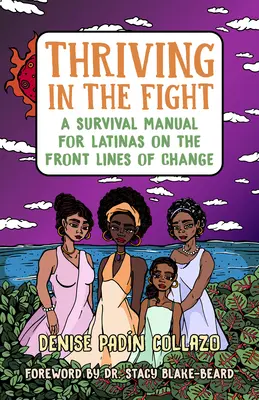 Im Kampf gedeihen: Ein Überlebenshandbuch für Latinas an den vordersten Frontlinien des Wandels - Thriving in the Fight: A Survival Manual for Latinas on the Front Lines of Change
