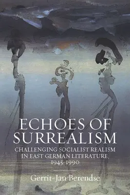 Echos des Surrealismus: Die Herausforderung des sozialistischen Realismus in der ostdeutschen Literatur, 1945-1990 - Echoes of Surrealism: Challenging Socialist Realism in East German Literature, 1945-1990
