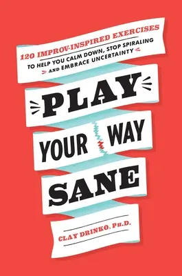 Play Your Way Sane: 120 von der Improvisation inspirierte Übungen, die Ihnen helfen, sich zu beruhigen, die Spirale zu stoppen und die Ungewissheit anzunehmen - Play Your Way Sane: 120 Improv-Inspired Exercises to Help You Calm Down, Stop Spiraling, and Embrace Uncertainty