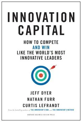 Innovationskapital: Wie man konkurriert - und gewinnt - wie die innovativsten Führungskräfte der Welt - Innovation Capital: How to Compete--And Win--Like the World's Most Innovative Leaders