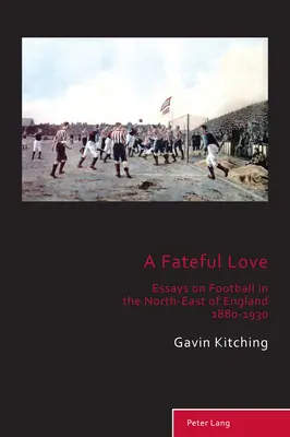Eine verhängnisvolle Liebe; Aufsätze über den Fußball im Nordosten Englands 1880-1930 - A Fateful Love; Essays on Football in the North-East of England 1880-1930