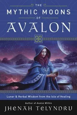 Die mythischen Monde von Avalon: Mond- und Kräuterweisheit von der Insel der Heilung - The Mythic Moons of Avalon: Lunar & Herbal Wisdom from the Isle of Healing