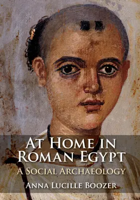 Zu Hause im römischen Ägypten - Eine soziale Archäologie (Boozer Anna Lucille (Bernard M. Baruch College City University of New York)) - At Home in Roman Egypt - A Social Archaeology (Boozer Anna Lucille (Bernard M. Baruch College City University of New York))