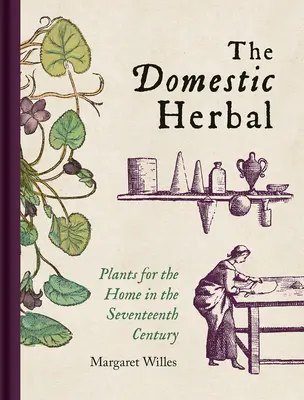 Das häusliche Kraut: Pflanzen für das Heim im siebzehnten Jahrhundert - The Domestic Herbal: Plants for the Home in the Seventeenth Century
