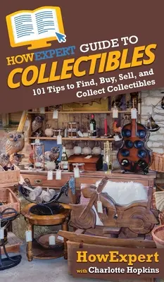 HowExpert Guide to Collectibles: 101+ Tipps zum Finden, Kaufen, Verkaufen und Sammeln von Sammlerstücken - HowExpert Guide to Collectibles: 101+ Tips to Find, Buy, Sell, and Collect Collectibles