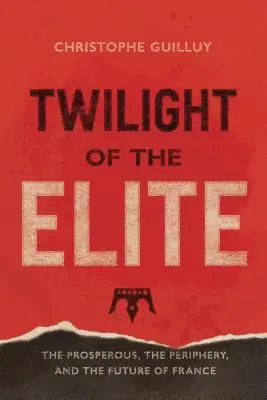 Die Dämmerung der Eliten: Der Wohlstand, die Peripherie und die Zukunft Frankreichs - Twilight of the Elites: Prosperity, the Periphery, and the Future of France