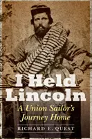 Ich habe Lincoln gehalten: Die Heimreise eines Unionsmatrosen - I Held Lincoln: A Union Sailor's Journey Home
