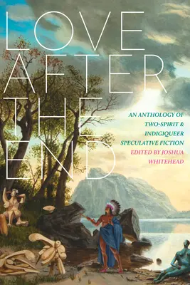 Liebe nach dem Ende: Eine Anthologie spekulativer Zwei-Geister- und Indigiqueer-Literatur - Love After the End: An Anthology of Two-Spirit and Indigiqueer Speculative Fiction