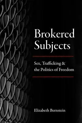 Vermittelte Subjekte: Sex, Menschenhandel und die Politik der Freiheit - Brokered Subjects: Sex, Trafficking, and the Politics of Freedom