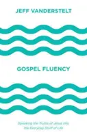 Das Evangelium fließend sprechen: Die Wahrheiten Jesu in die alltäglichen Dinge des Lebens einbringen - Gospel Fluency: Speaking the Truths of Jesus Into the Everyday Stuff of Life