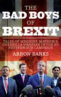 Die bösen Buben des Brexit: Geschichten von Unfug, Chaos und Guerilla-Kriegsführung während des EU-Referendums - The Bad Boys of Brexit: Tales of Mischief, Mayhem & Guerilla Warfare in the Eu Referendum