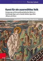 Art For A Chosen People: Appropriation And Transformation Of Biblical Motifs In Schonberg's Opera And Straub-Huillet's Opera Film Moses And Aron - Kunst Fur Ein Auserwahltes Volk: Aneignung Und Verwandlung Biblischer Motive in Schonbergs Oper Und in Straub-Huillets Opernfilm Moses Und Aron