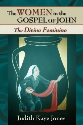 Die Frauen im Johannesevangelium: Das Göttlich-Weibliche - The Women in the Gospel of John: The Divine Feminine