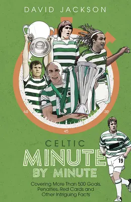 Celtic Minute by Minute - Mehr als 500 Tore, Elfmeter, Rote Karten und andere interessante Fakten - Celtic Minute by Minute - Covering More Than 500 Goals, Penalties, Red Cards and Other Intriguing Facts