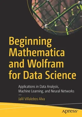Einstieg in Mathematica und Wolfram für die Datenwissenschaft: Anwendungen in Datenanalyse, maschinellem Lernen und neuronalen Netzen - Beginning Mathematica and Wolfram for Data Science: Applications in Data Analysis, Machine Learning, and Neural Networks