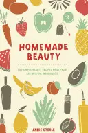 Selbstgemachte Schönheit: 150 einfache Schönheitsrezepte aus natürlichen Zutaten - Homemade Beauty: 150 Simple Beauty Recipes Made from All-Natural Ingredients