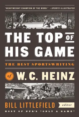 Das Beste aus seinem Spiel: Die besten Sportgeschichten von W. C. Heinz: Eine Sonderveröffentlichung der Library of America - The Top of His Game: The Best Sportswriting of W. C. Heinz: A Library of America Special Publicaton