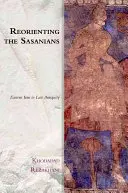 Neuausrichtung der Sasaniden: Ost-Iran in der Spätantike - Reorienting the Sasanians: East Iran in Late Antiquity