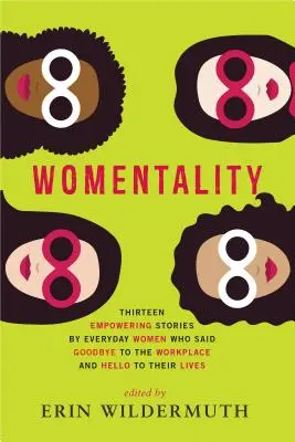 Womentalität: Dreizehn ermutigende Geschichten von Frauen aus dem Alltag, die sich vom Arbeitsplatz verabschiedet und ihr Leben neu gestaltet haben - Womentality: Thirteen Empowering Stories by Everyday Women Who Said Goodbye to the Workplace and Hello to Their Lives