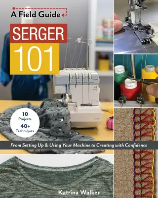 Serger 101: Vom Einrichten und Benutzen Ihrer Maschine bis zum selbstbewussten Gestalten; 10 Projekte und über 40 Techniken - Serger 101: From Setting Up & Using Your Machine to Creating with Confidence; 10 Projects & 40+ Techniques
