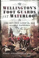 Wellingtons Fußtruppen bei Waterloo: Die Männer, die den Tag gegen Napoleon retteten - Wellington's Foot Guards at Waterloo: The Men Who Saved the Day Against Napoleon