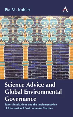 Wissenschaftliche Beratung und globale Umweltpolitik: Experteninstitutionen und die Umsetzung von internationalen Umweltverträgen - Science Advice and Global Environmental Governance: Expert Institutions and the Implementation of International Environmental Treaties