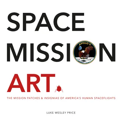 Weltraum-Missionskunst: Die Missionsabzeichen und Insignien von Amerikas bemannten Raumflügen - Space Mission Art: The Mission Patches & Insignias of America's Human Spaceflights