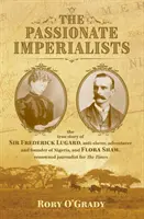 Passionate Imperialists - the true story of Sir Frederick Lugard, anti-slaver, adventurer and founder of Nigeria, and Flora Shaw, renowned journalist