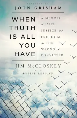 Wenn die Wahrheit alles ist, was du hast: Ein Memoir über Glaube, Gerechtigkeit und Freiheit für zu Unrecht Verurteilte - When Truth Is All You Have: A Memoir of Faith, Justice, and Freedom for the Wrongly Convicted