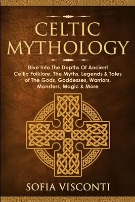 Keltische Mythologie: Tauchen Sie ein in die Tiefen der alten keltischen Folklore, die Mythen, Legenden und Geschichten von Göttern, Göttinnen, Kriegern und Monstern - Celtic Mythology: Dive Into The Depths Of Ancient Celtic Folklore, The Myths, Legends & Tales of The Gods, Goddesses, Warriors, Monsters