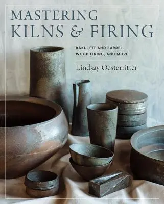 Brennöfen und Brennen beherrschen: Raku, Pit and Barrel, Holzbrand und mehr - Mastering Kilns and Firing: Raku, Pit and Barrel, Wood Firing, and More