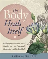 Der Körper heilt sich selbst: Wie ein tieferes Bewusstsein für Ihre Muskeln und ihre emotionale Verbindung Ihnen helfen kann zu heilen - The Body Heals Itself: How Deeper Awareness of Your Muscles and Their Emotional Connection Can Help You Heal