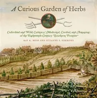 Ein kurioser Kräutergarten: Kultivierte und wilde, kulinarische, medizinische, herzhafte und amüsante Kräuter der südlichen Grenze des achtzehnten Jahrhunderts - A Curious Garden of Herbs: Cultivated and Wild; Culinary, Medicinal, Cordial, and Amusing; Of the Eighteenth-Century Southern Frontier